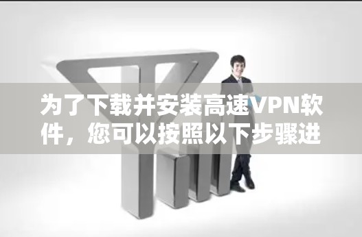 为了下载并安装高速VPN软件，您可以按照以下步骤进行
