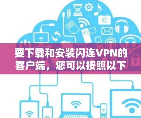 要下载和安装闪连VPN的客户端，您可以按照以下步骤操作