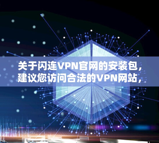 关于闪连VPN官网的安装包，建议您访问合法的VPN网站，以确保下载的安全性和合法性。以下是使用合法VPN网站安装软件的正确步骤