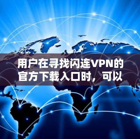 用户在寻找闪连VPN的官方下载入口时，可以通过以下步骤操作