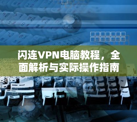 闪连VPN电脑教程，全面解析与实际操作指南