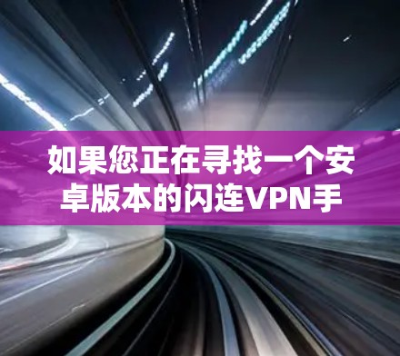 如果您正在寻找一个安卓版本的闪连VPN手机翻墙软件，以下是一些推荐，每个软件都有其独特的特点和优势，适合不同的需求