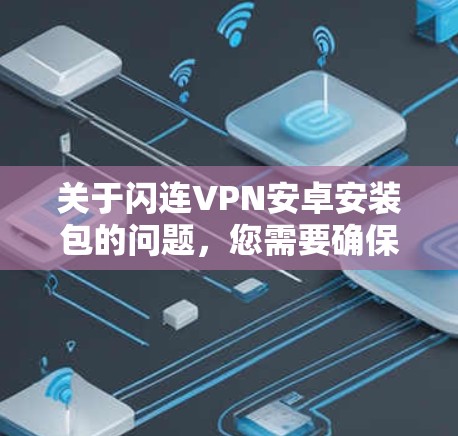 关于闪连VPN安卓安装包的问题，您需要确保下载的软件是合法且安全的。以下是一些建议和步骤，帮助您安全地下载和使用闪连VPN