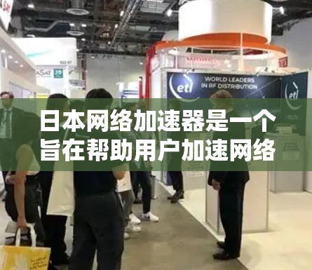 日本网络加速器是一个旨在帮助用户加速网络下载、视频和游戏的工具。以下是对日本网络加速器的详细分析，涵盖功能、性能、用户体验、市场情况、更新优化和兼容性等方面