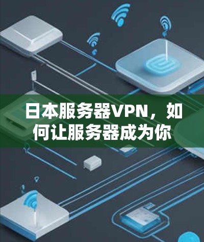 日本服务器VPN，如何让服务器成为你的VPN伙伴