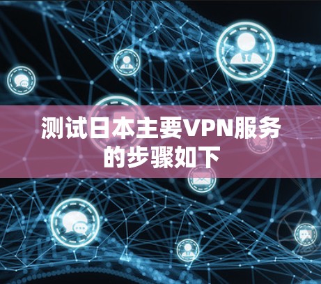 测试日本主要VPN服务的步骤如下