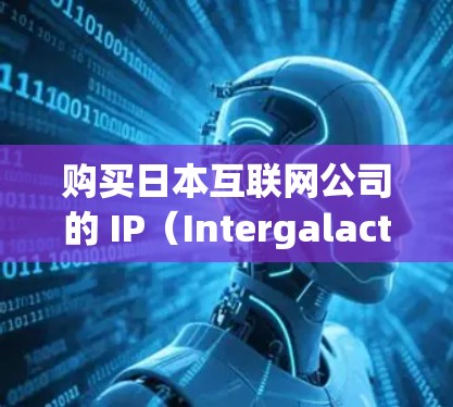 购买日本互联网公司的 IP（Intergalactic Prefixes）通常涉及到日本互联网市场的法律、政策和法规。以下是一些关键点和步骤，帮助您了解如何购买和使用 IP