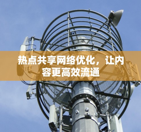 热点共享网络优化，让内容更高效流通