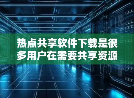 热点共享软件下载是很多用户在需要共享资源或文件时常用的工具。以下是一些常见的热点共享软件及其下载链接,供您参考
