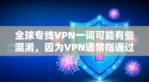 全球专线VPN一词可能有些混淆，因为VPN通常指通过互联网加密传输数据的工具，而全球和专线这两个词可能需要更准确的解释。以下是关于全球VPN和专线VPN的详细信息