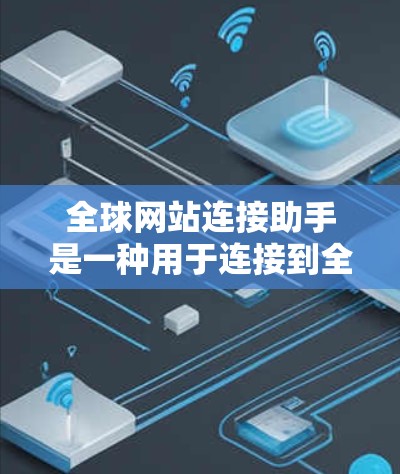全球网站连接助手是一种用于连接到全球范围内的网站的工具，通常支持多种安全协议，如HTTPS和SSL。以下是详细的步骤指南