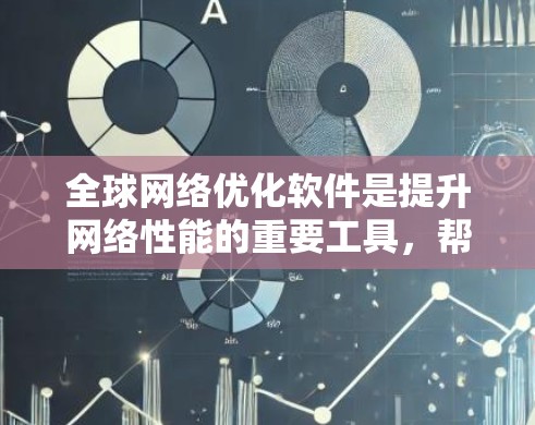 全球网络优化软件是提升网络性能的重要工具，帮助用户管理网络资源、优化连接并确保高效的数据传输。以下是几个常见的全球网络优化软件及其特点