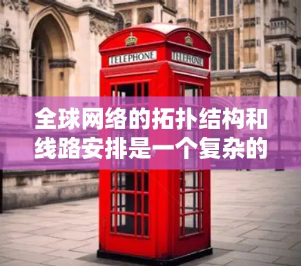 全球网络的拓扑结构和线路安排是一个复杂的系统工程,涉及多个国家和地区、不同的网络架构以及全球范围内的基础设施。以下是一些主要的全球网络拓扑结构和线路安排