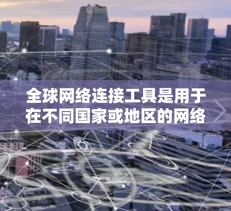 全球网络连接工具是用于在不同国家或地区的网络设备之间进行通信的工具。以下是几种主要的全球网络连接工具及其详细信息