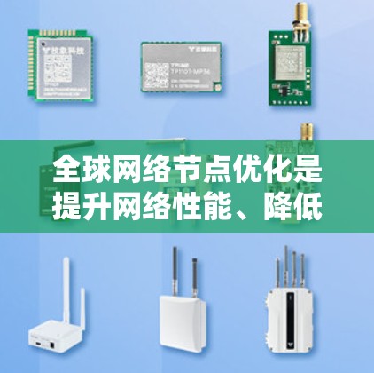 全球网络节点优化是提升网络性能、降低成本并确保网络安全性的重要步骤。以下是一些关键点和方法，帮助您优化全球网络节点