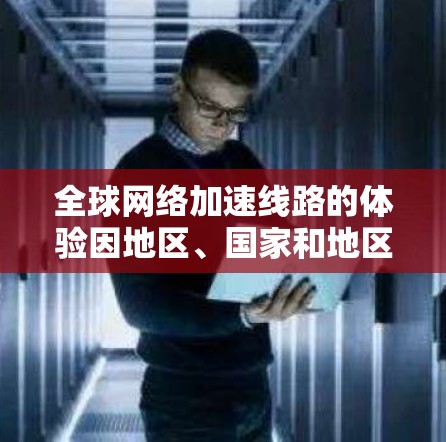 全球网络加速线路的体验因地区、国家和地区而异。以下是一些普遍适用的网络加速信息和趋势