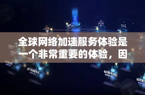 全球网络加速服务体验是一个非常重要的体验,因为它直接影响到用户的上网速度和效率。以下是一些全球网络加速服务的常见特点及其体验