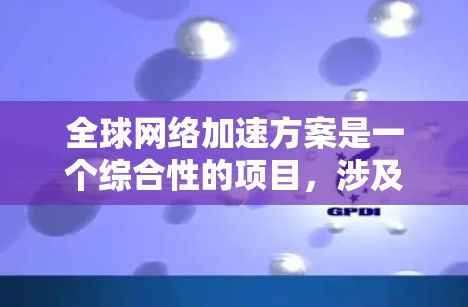 全球网络加速方案是一个综合性的项目，涉及技术、经济、政策和国际合作。以下是对这一方案的综合分析和建议