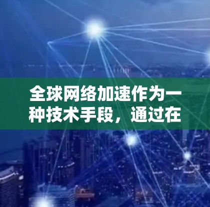 全球网络加速作为一种技术手段，通过在不同国家的电脑上连接到同一个服务器，显著提升了数据处理效率。然而，其应用和普及面临诸多挑战