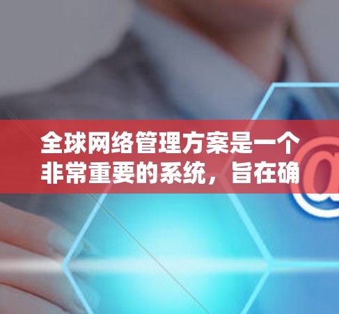 全球网络管理方案是一个非常重要的系统,旨在确保全球范围内网络服务的稳定、可靠和安全运行。以下是一个关于全球网络管理方案的系统性框架
