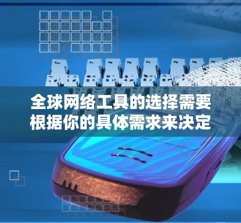 全球网络工具的选择需要根据你的具体需求来决定。以下是一些常见的全球网络工具推荐，适用于不同场景的用户
