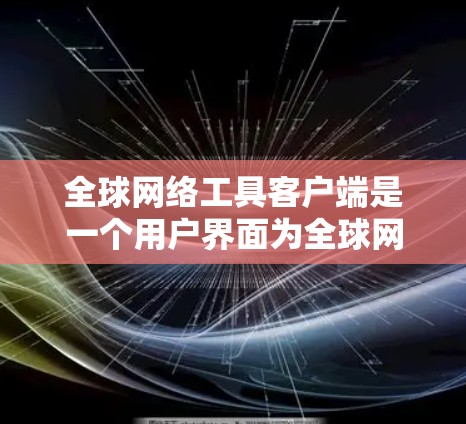 全球网络工具客户端是一个用户界面为全球网络工具的客户端,旨在提供网络操作的便捷和高效。以下是一些可能的功能和用途 全球网络工具客户端是一个用户界面为全球网络工具的客户端,旨在提供网络操作的便捷和高效。以下是一些可能的功能和用途