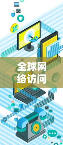 全球网络访问通常指的是访问到其他国家或地区的网络服务、设备或资源的能力。这涉及到多个方面,包括网络安全、访问控制、权限管理以及数据安全等。以下是一些常见的全球网络访问情况和相关知识 全球网络访问通常指的是访问到其他国家或地区的网络服务、设备或资源的能力。这涉及到多个方面,包括网络安全、访问控制、权限管理以及数据安全等。以下是一些常见的全球网络访问情况和相关知识