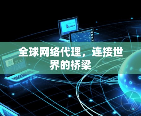 全球网络代理，连接世界的桥梁