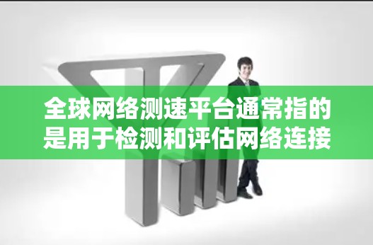 全球网络测速平台通常指的是用于检测和评估网络连接速度的工具或平台。以下是一些主要的全球网络测速平台及其功能