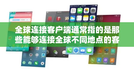 全球连接客户端通常指的是那些能够连接全球不同地点的客户端或应用程序。这些客户端可能提供多种功能，如通话、交通、社交、导航、娱乐等，适用于全球范围内的用户。以下是一些可能的解释和背景信息