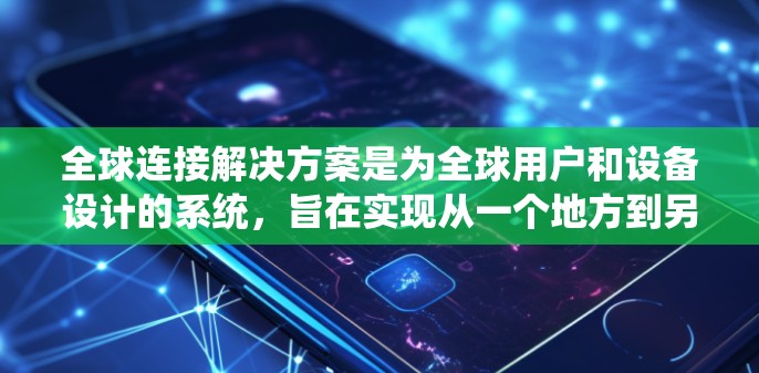 全球连接解决方案是为全球用户和设备设计的系统,旨在实现从一个地方到另一个地方的通信连接。以下是对该领域的详细分析和总结 全球连接解决方案是为全球用户和设备设计的系统,旨在实现从一个地方到另一个地方的通信连接。以下是对该领域的详细分析和总结
