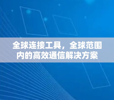 全球连接工具，全球范围内的高效通信解决方案