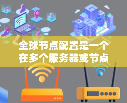 全球节点配置是一个在多个服务器或节点之间共享一个控制面板以管理它们的网络环境的高级网络配置工具。以下是系统性的教程，帮助您更好地理解和执行全局节点配置