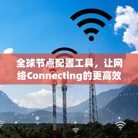 全球节点配置工具，让网络Connecting的更高效