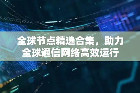 全球节点精选合集，助力全球通信网络高效运行