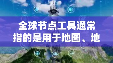 全球节点工具通常指的是用于地图、地理信息系统(GIS)地图编辑、地图分析等领域的工具。以下是一些常见的全球节点工具及其用途
