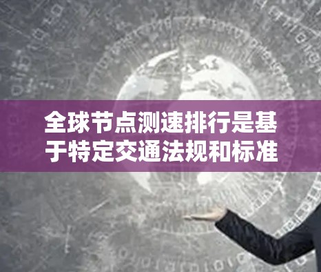 全球节点测速排行是基于特定交通法规和标准对车辆在公路上行驶状态进行测试和评估的指标。它主要涉及以下因素
