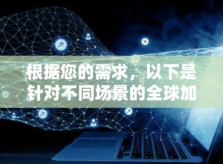 根据您的需求,以下是针对不同场景的全球加速器推荐