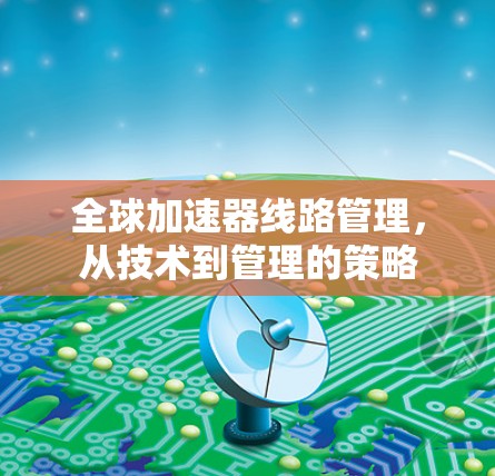 全球加速器线路管理，从技术到管理的策略