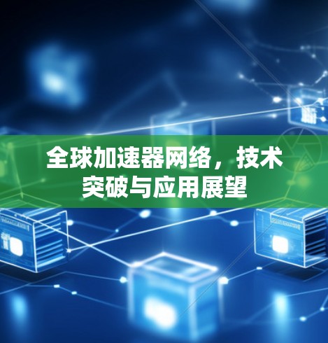 全球加速器网络,技术突破与应用展望