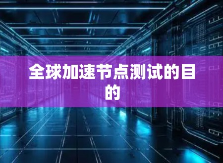 全球加速节点测试的目的
