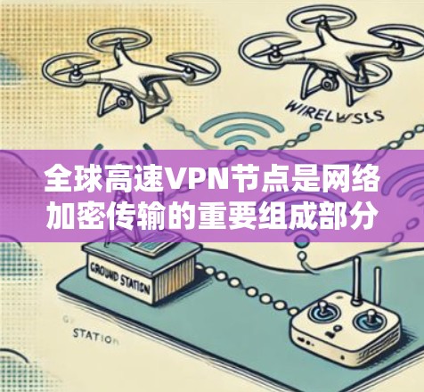 全球高速VPN节点是网络加密传输的重要组成部分，主要用于保护个人隐私、商业数据和网络信息的安全。以下是一些全球范围内的高速VPN节点