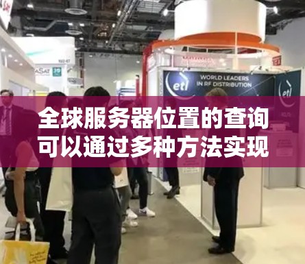 全球服务器位置的查询可以通过多种方法实现。以下是一些常用的方法
