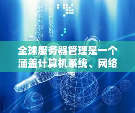 全球服务器管理是一个涵盖计算机系统、网络技术、数据保护和系统管理的复杂领域。以下是一些关键点,帮助你更好地理解全球服务器管理 全球服务器管理是一个涵盖计算机系统、网络技术、数据保护和系统管理的复杂领域。以下是一些关键点,帮助你更好地理解全球服务器管理