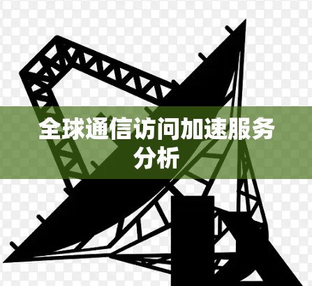 全球通信访问加速服务分析