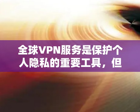 全球VPN服务是保护个人隐私的重要工具，但也需要谨慎使用，以确保安全和合规。以下是一些全球知名的VPN服务推荐，供您参考