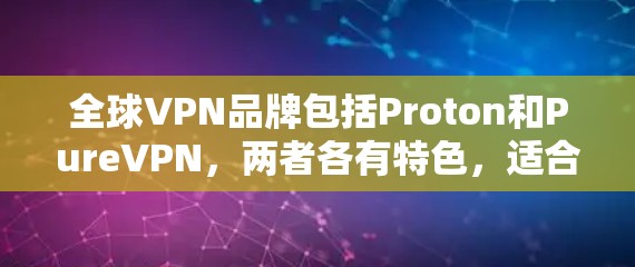 全球VPN品牌包括Proton和PureVPN，两者各有特色，适合不同用户群体。以下是它们的详细介绍及比较