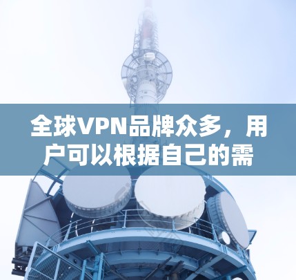 全球VPN品牌众多,用户可以根据自己的需求选择合适的平台。以下是几个主要的全球VPN公司及其特点 全球VPN品牌众多,用户可以根据自己的需求选择合适的平台。以下是几个主要的全球VPN公司及其特点