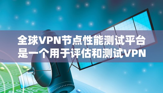 全球VPN节点性能测试平台是一个用于评估和测试VPN网络性能的工具。这些平台通常基于安全性和可靠性的要求，旨在帮助开发者和研究人员更好地理解VPN网络的性能，并优化其设计