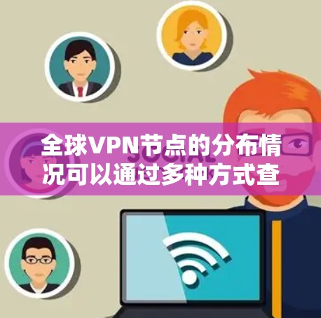 全球VPN节点的分布情况可以通过多种方式查询，以下是一些常用的方法